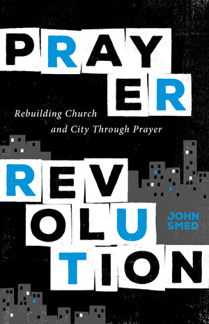 Prayer Revolution: Rebuilding Church and City Through Prayer by John Smed