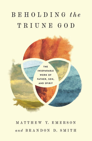Beholding the Triune God: The Inseparable Work of Father, Son, and Spirit by Matthew Y. Emerson; Brandon D. Smith