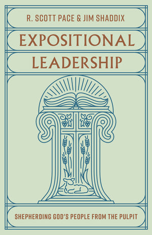 Expositional Leadership: Shepherding God's People from the Pulpit by R. Scott Pace; Jim Shaddix