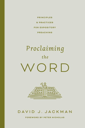 Proclaiming the Word: Principles and Practices for Expository Preaching by David Jackman