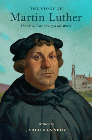 Story of Martin Luther, The: The Monk Who Changed the World by Jared Kennedy