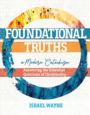 Foundational Truths: A Modern Catechism By Israel Wayne
