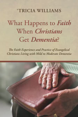 What Happens to Faith When Christians Get Dementia? by 'Tricia Williams