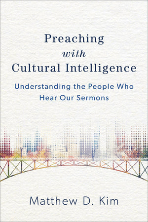 Preaching with Cultural Intelligence: Understanding the People Who Hear Our Sermons by Kim, Matthew (9780801049620) Reformers Bookshop