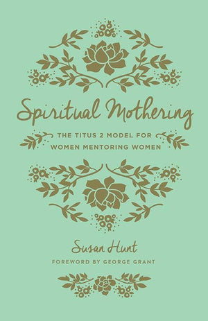 9781433552397-Spiritual Mothering: The Titus 2 Model for Women Mentoring Women-Hunt, Susan