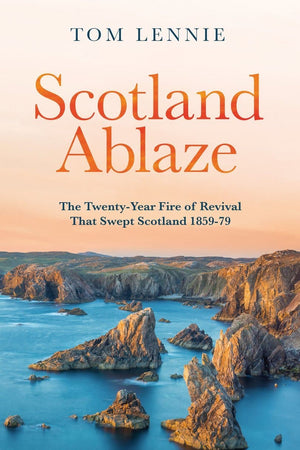 Scotland Ablaze: The Twenty Year Fire of Revival that Swept Scotland 1858 – 79 by Lennie, Tom (9781527102675) Reformers Bookshop