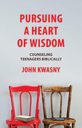 Pursuing a Heart of Wisdom: Counseling Teenagers Biblically by Kwasny, John C. (9781527103863) Reformers Bookshop