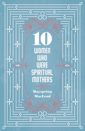 10 Women Who Were Spiritual Mothers by Dayspring MacLeod