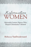 9781601785329-Reformation Women: Sixteenth-Century Figures Who Shaped Christianity's Rebirth -VanDoodewaard, Rebecca