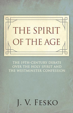 9781601785725-Spirit of the Age, The: The 19th Century Debate Over the Holy Spirit and the Westminster Confession-Fesko, John V