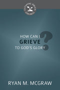 CBG How Can I Grieve to God's Glory? by McGraw, Ryan M. (9781601787330) Reformers Bookshop