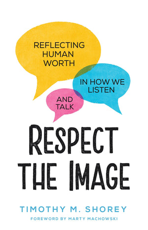 Respect the Image: Reflecting Human Worth in How We Listen and Talk by Shorey, Timothy M. (9781629957128) Reformers Bookshop