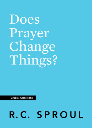 Crucial Questions: Does Prayer Change Things, by R. C. Sproul