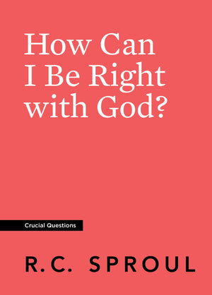Crucial Questions: How Can I Be Right with God, by R. C. Sproul