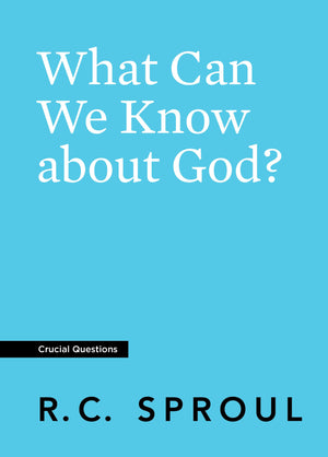 Crucial Questions: What Can We Know about God, by R. C. Sproul