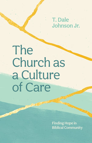The Church as a Culture of Care: Finding Hope in Biblical Community by Dale Johnson