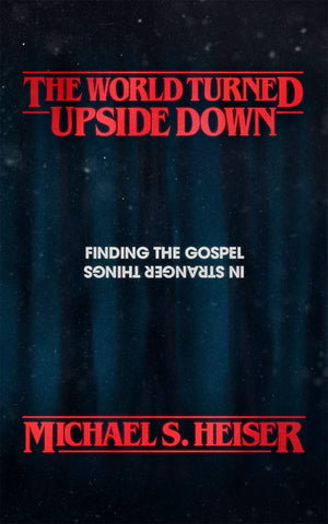 World Turned Upside Down, The: Finding the Gospel in Stranger Things by Michael S. Heiser