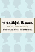 12 Faithful Women: Portraits of Steadfast Endurance by Kruger, Melissa B & Wetherell, Kristen (Eds) (9781733458528) Reformers Bookshop