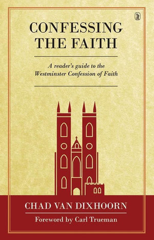 9781848714045-Confessing the Faith: A Reader's Guide to the Westminster Confession of Faith-Van Dixhoorn, Chad