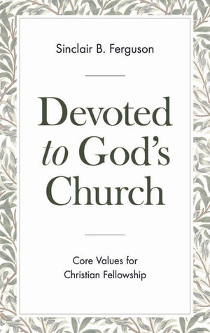 Devoted To God’s Church: Core Values for Christian Fellowship by Ferguson, Sinclair B. (9781848719767) Reformers Bookshop