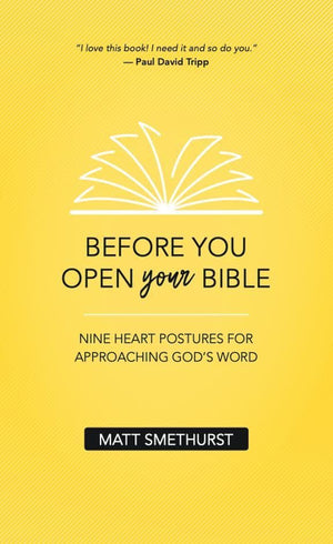 Before You Open Your Bible: Nine Heart Postures For Approaching God's Word by Smethurst, Matt (9781912373710) Reformers Bookshop