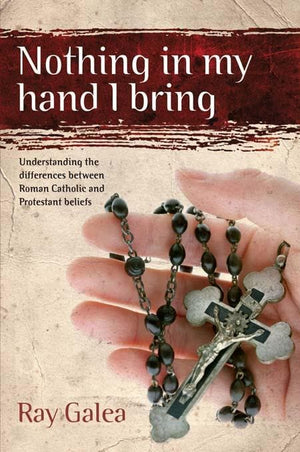 9781921068874-Nothing in My Hand I Bring: Understanding the Differences Between Roman Catholic and Protestant Beliefs-Galea, Ray