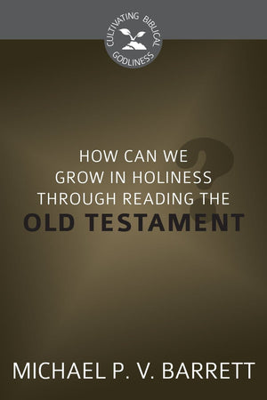 CBG How Can I Grow in Holiness through Reading the Old Testament? by Barrett, Michael P.V. (9781601785169) Reformers Bookshop