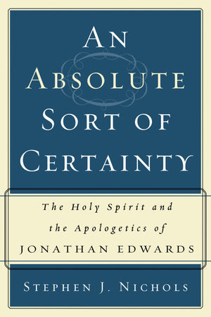 9780875527918-An-Absolute-Sort-of-Certainty-The-Holy-Spirit-and-the-Apologetics-of-Jonathan-Edwards-Stephen-J-Nichols