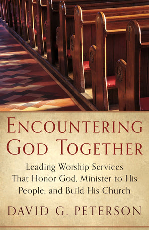 9781596387065-Encountering-God-Together-Leading-Worship-Services-That-Honor-God-Minister-to-His-People-and-Build-His-Church-David-G-Peterson