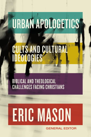 Urban Apologetics: Cults and Cultural Ideologies: Biblical and Theological Challenges Facing Christians by Eric Mason (General Editor)