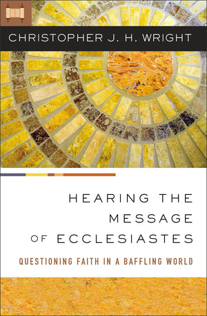 Hearing the Message of Ecclesiastes: Questioning Faith in a Baffling World by Christopher J. H. Wright