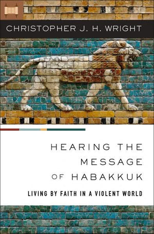 Hearing the Message of Habakkuk: Living by Faith in a Violent World by Christopher J. H. Wright