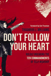 Don't Follow Your Heart: Boldly Breaking the Ten Commandments of Self-Worship by Thaddeus J. Williams