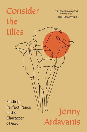 Consider the Lilies: Finding Perfect Peace in the Character of God by Jonny Ardavanis