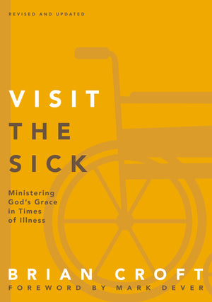 Visit the Sick: Ministering God’s Grace in Times of Illness by Brian Croft