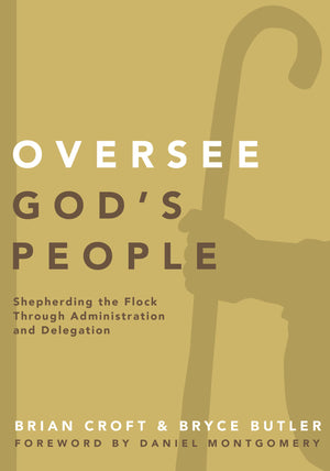 Oversee God's People: Shepherding the Flock Through Administration and Delegation by Brian Croft; Bryce Butler