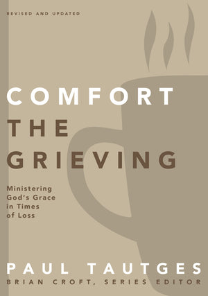 Comfort the Grieving: Ministering God's Grace in Times of Loss by Paul Tautges