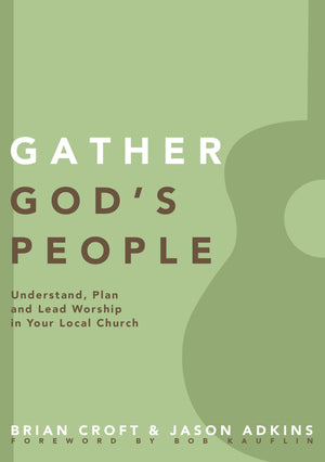 Gather God's People: Understand, Plan, and Lead Worship in Your Local Church by Brian Croft; Jason Adkins