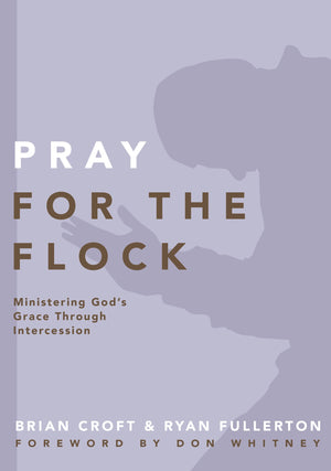 Pray for the Flock: Ministering God's Grace Through Intercession by Brian Croft; Ryan Fullerton