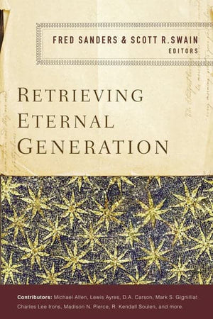 Retrieving Eternal Generation by Fred Sanders ; Scott R. Swain