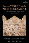 Into the World of the New Testament: Greco-Roman and Jewish Texts and Contexts by Daniel Lynwood Smith