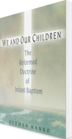 We and Our Children: The Reformed Doctrine of Infant Baptism by Herman Hanko