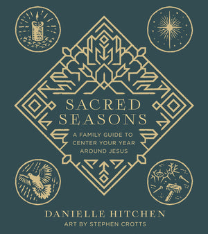 Sacred Seasons: A Family Guide to Center Your Year Around Jesus by Danielle Hitchen; Stephen Crotts