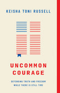 Uncommon Courage: Defending Truth and Freedom While There Is Still Time by Keisha Russell