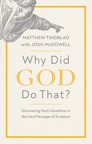 Why Did God Do That? Discovering God’s Goodness in the Hard Passages of Scripture by Matthew Tingblad; Josh McDowell