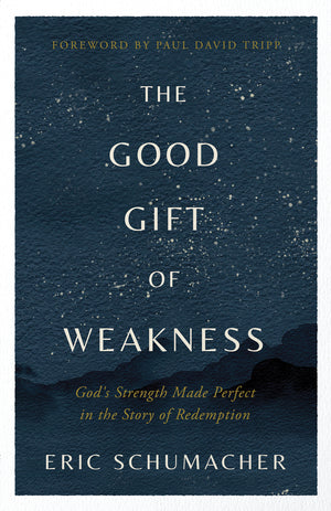 Good Gift of Weakness, The: God’s Strength Made Perfect in the Story of Redemption by Eric Schumacher