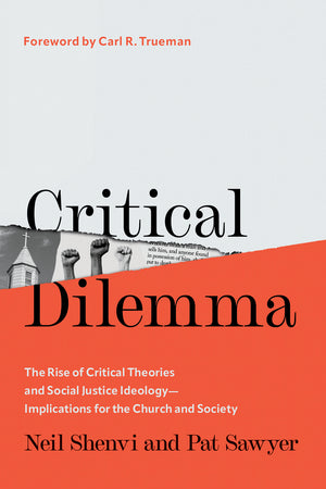 Critical Dilemma: The Rise of Critical Theories and Social Justice Ideology—Implications for the Church and Society by Neil Shenvi; Pat Sawyer