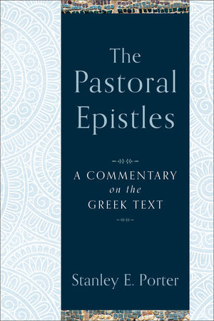 Pastoral Epistles, The: A Commentary on the Greek Text by Stanley E. Porter