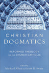 Christian Dogmatics: Reformed Theology for the Church Catholic by Michael Allen; Scott R. Swain (Editors)