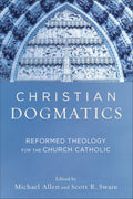 Christian Dogmatics: Reformed Theology for the Church Catholic by Michael Allen; Scott R. Swain (Editors)